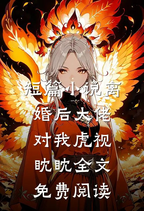 短篇小说离婚后大佬对我虎视眈眈全文免费阅读