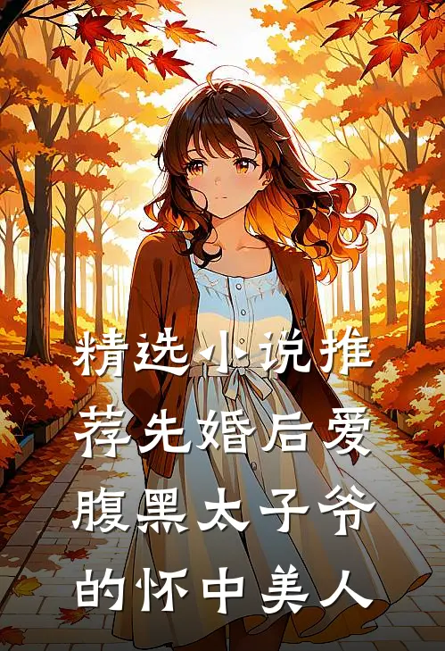 精选小说推荐先婚后爱：腹黑太子爷的怀中美人