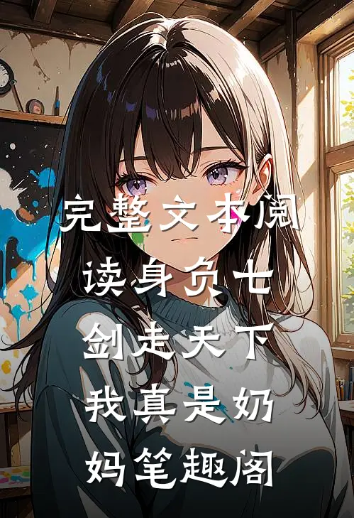 完整文本阅读身负七剑走天下:我真是奶妈笔趣阁