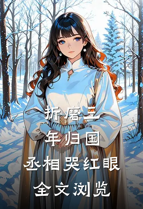 折磨三年归国，丞相哭红眼全文浏览