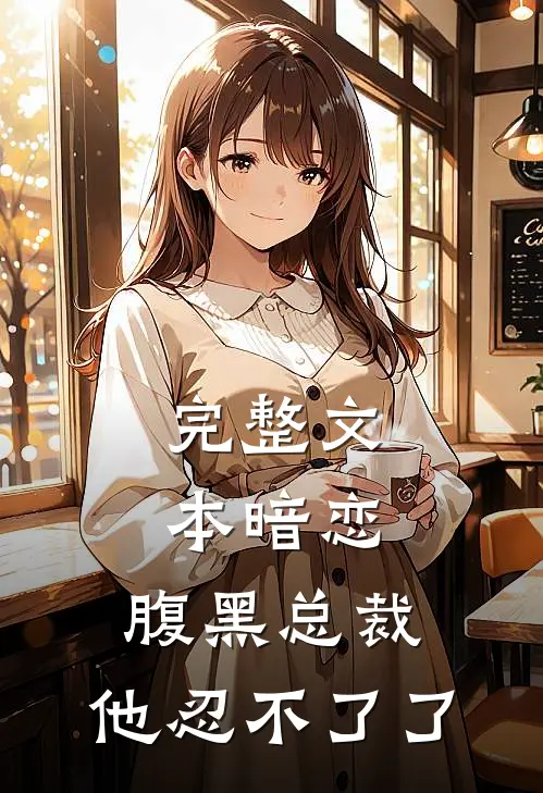完整文本暗恋腹黑总裁,他忍不了了免费阅读