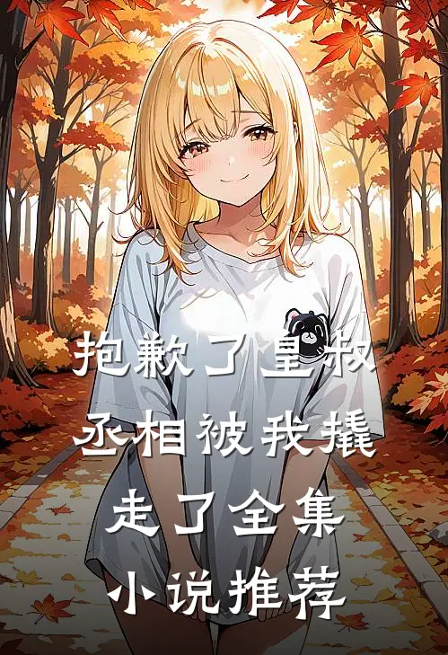 抱歉了皇叔,丞相被我撬走了全集推荐免费阅读