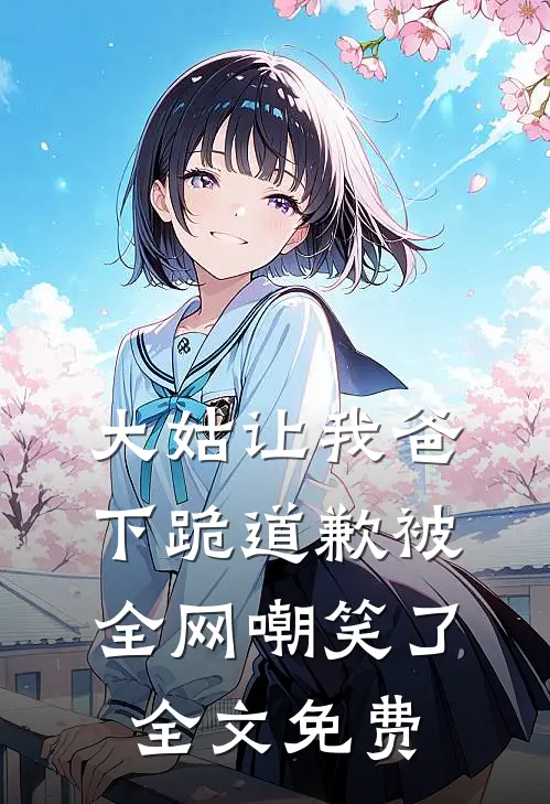 大姑让我爸下跪道歉被全网嘲笑了全文免费观看