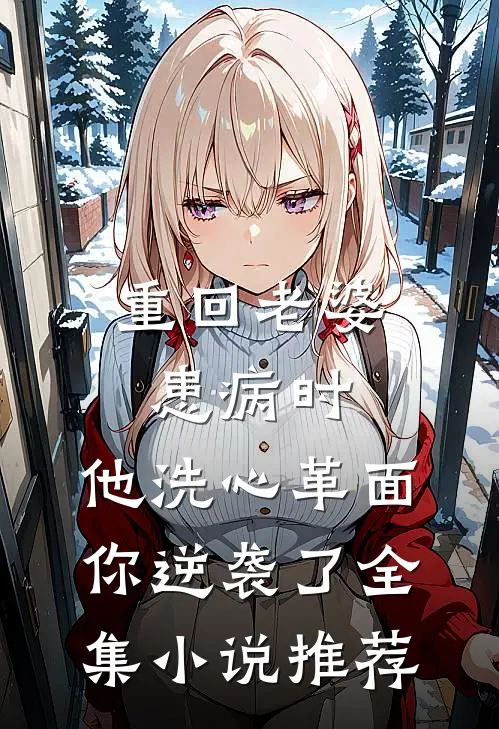 重回老婆患病时，他洗心革面你逆袭了全集小说推荐