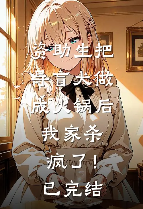 资助生把导盲犬做成火锅后，我家杀疯了！已完结