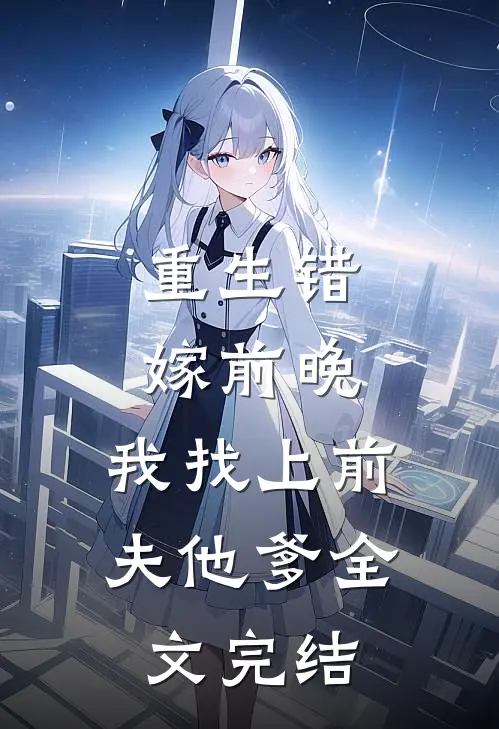 重生错嫁前晚，我找上前夫他爹全文完结