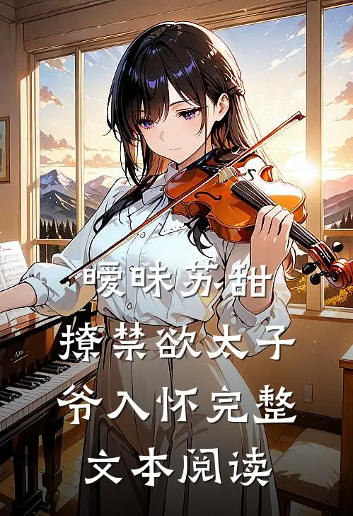 暧昧苏甜：撩禁欲太子爷入怀完整文本阅读