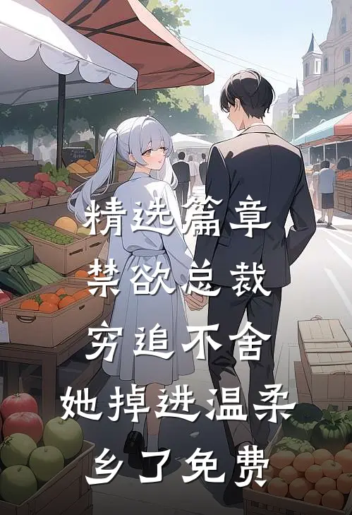 精选篇章禁欲总裁穷追不舍,她掉进温柔乡了免费