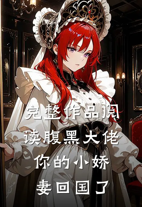 完整作品阅读腹黑大佬,你的小娇妻回国了全文