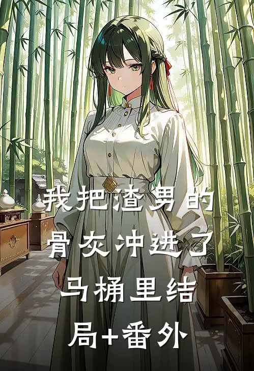 我把渣男的骨灰冲进了马桶里结局+番外