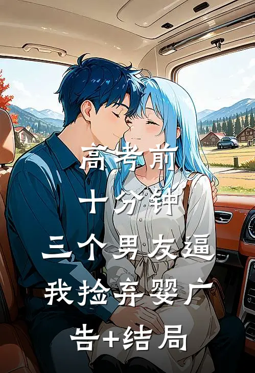 高考前十分钟，三个男友逼我捡弃婴广告+结局