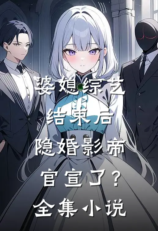 婆媳综艺结束后，隐婚影帝官宣了？全集小说