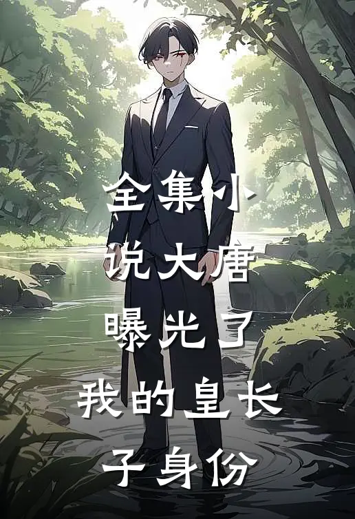 全集小说大唐：曝光了，我的皇长子身份