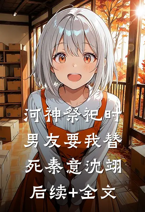 河神祭祀时，男友要我替死秦意沈翊后续+全文