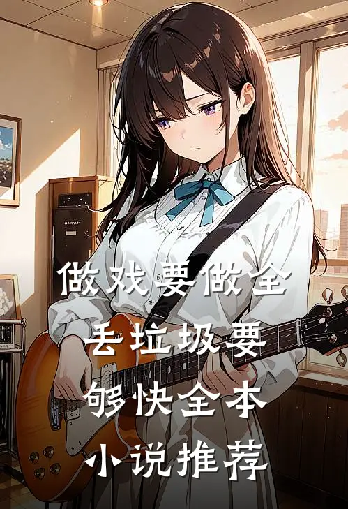 做戏要做全，丢垃圾要够快全本小说推荐