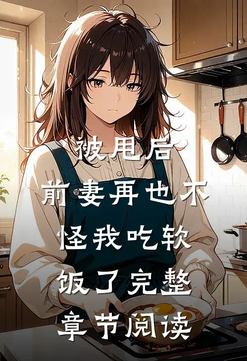 被甩后,前妻再也不怪我吃软饭了完整章节阅读免费