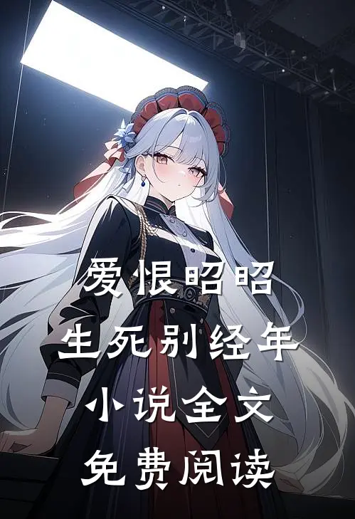 爱恨昭昭,生死别经年全文免费阅读无弹窗
