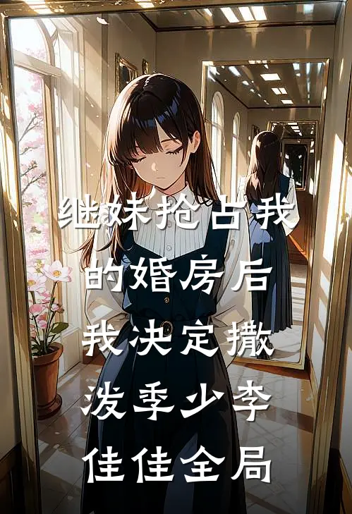 继妹抢占我的婚房后，我决定撒泼季少李佳佳全局