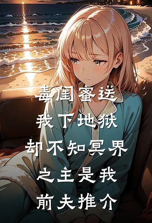 毒闺蜜送我下地狱，却不知冥界之主是我前夫推介