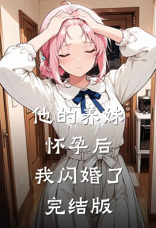 他的养妹怀孕后,我闪婚了完结版