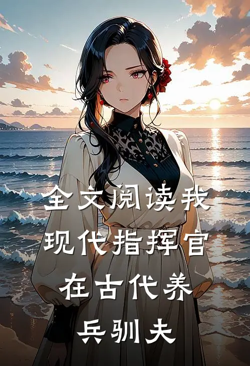 全文阅读我,现代指挥官,在古代养兵驯夫