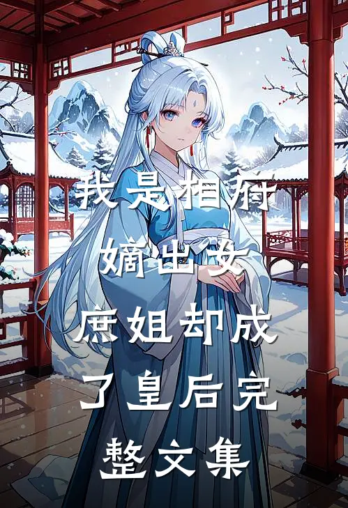 我是相府嫡出女,庶姐却成了皇后完整文集免费阅读