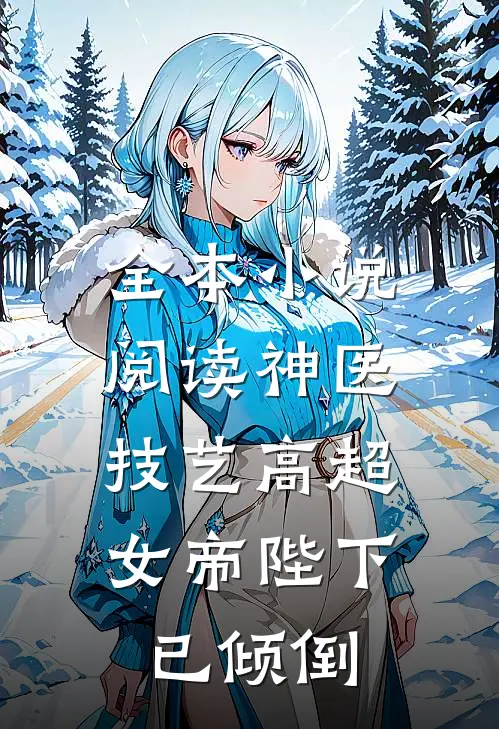 全本阅读神医技艺高超,女帝陛下已倾倒男主