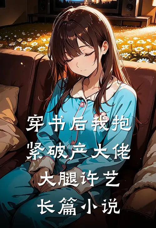 穿书后我抱紧破产大佬大腿许艺长篇小说