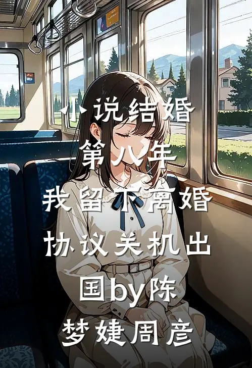 小说结婚第八年，我留下离婚协议关机出国by陈梦婕周彦