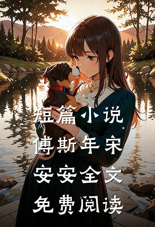 短篇小说傅斯年宋安安全文免费阅读