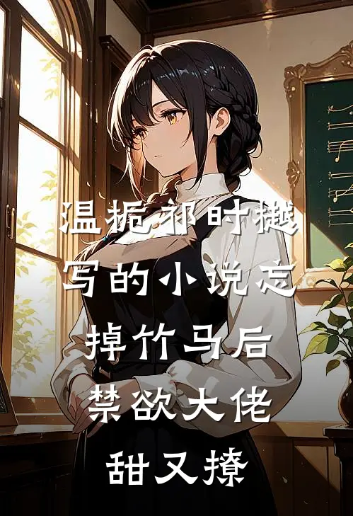 温栀祁时樾写的小说忘掉竹马后，禁欲大佬甜又撩