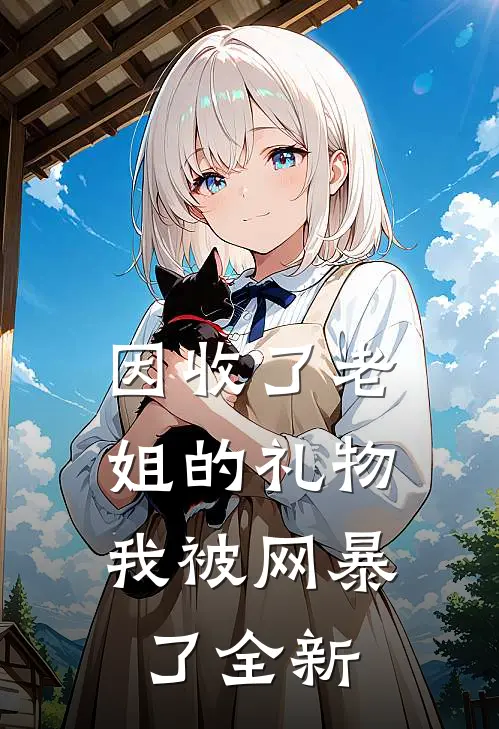 因收了老姐的礼物,我被网暴了全新