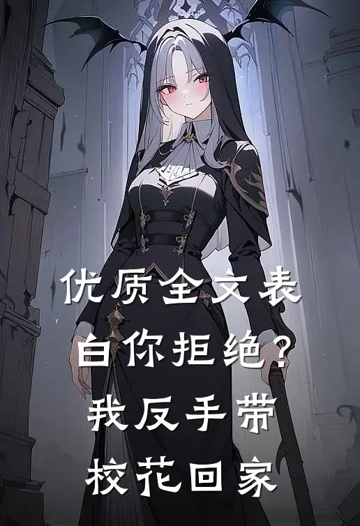 优质全文表白你拒绝？我反手带校花回家