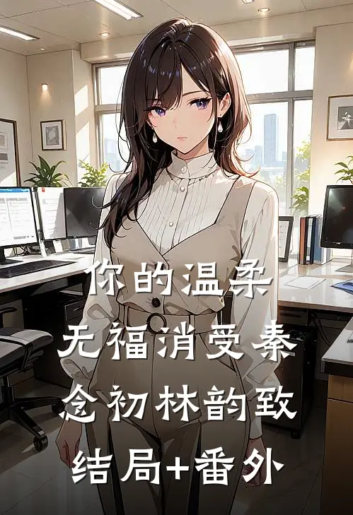 你的温柔，无福消受秦念初林韵致结局+番外