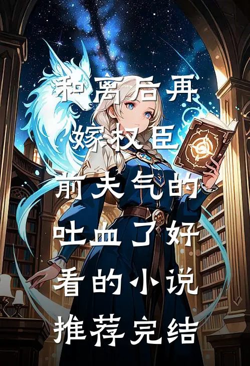 和离后再嫁权臣，前夫气的吐血了好看的小说推荐完结