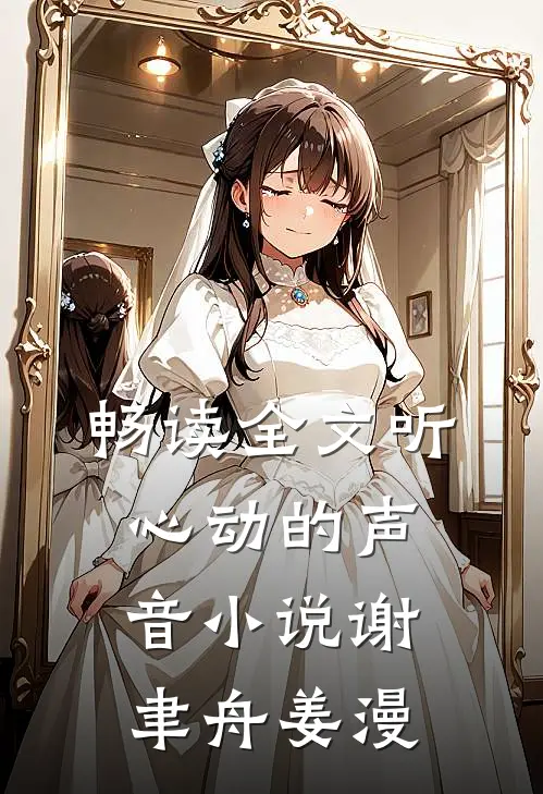 畅读全文听心动的声音小说谢聿舟姜漫