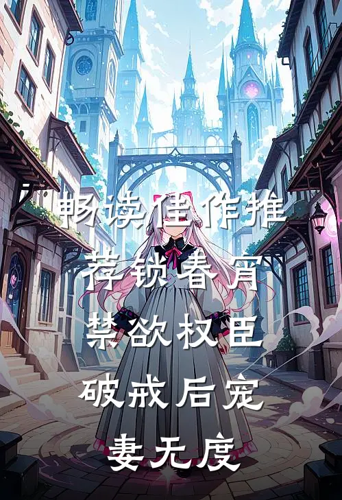 畅读佳作推荐锁春宵：禁欲权臣破戒后宠妻无度