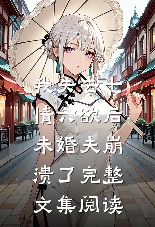 我失去七情六欲后，未婚夫崩溃了完整文集阅读