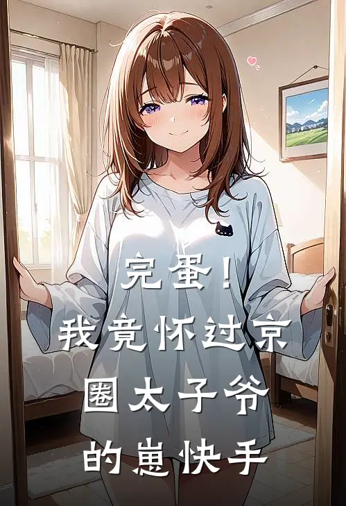 完蛋！我竟怀过京圈太子爷的崽快手