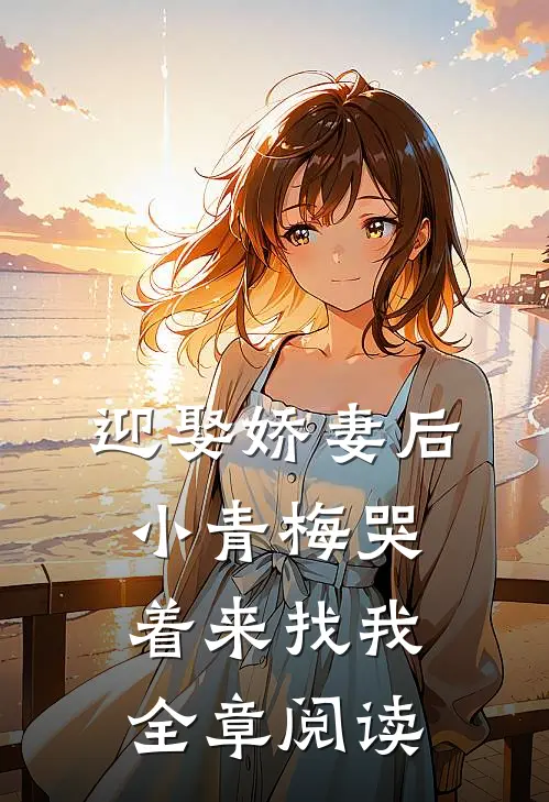 迎娶娇妻后，小青梅哭着来找我全章阅读