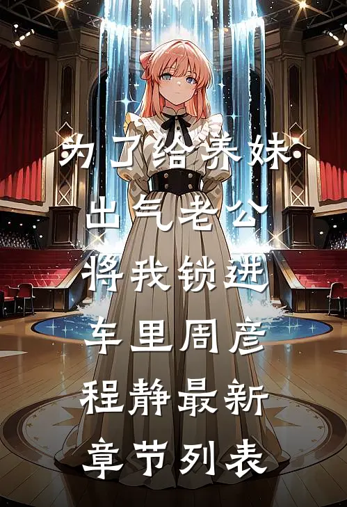 为了给养妹出气老公将我锁进车里周彦程静最新章节列表