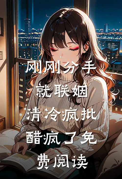 刚刚分手就联姻，清冷疯批醋疯了免费阅读