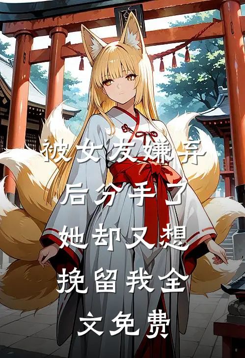 被女友嫌弃后分手了,她却又想挽留我全文免费