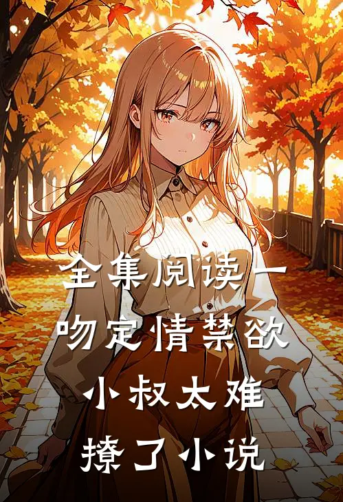 全集阅读一吻定情禁欲小叔太难撩了小说