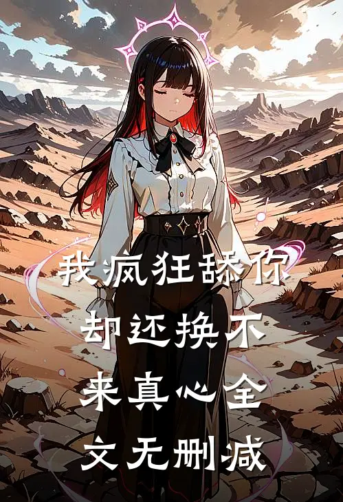 我疯狂舔你,却还换不来真心全文无删减免费阅读
