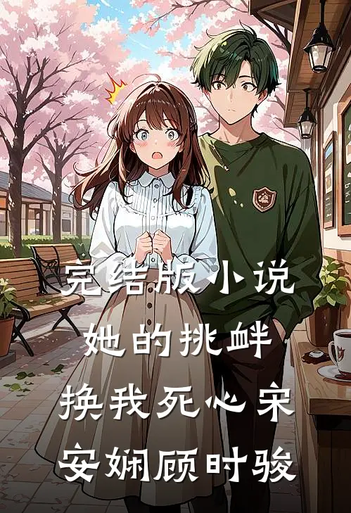 完结版小说她的挑衅，换我死心宋安娴顾时骏