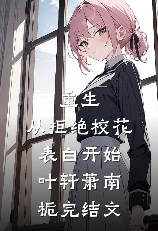 重生：从拒绝校花表白开始叶轩萧南栀完结文