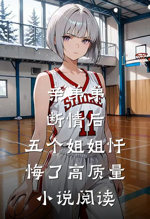 亲弟弟断情后，五个姐姐忏悔了高质量小说阅读