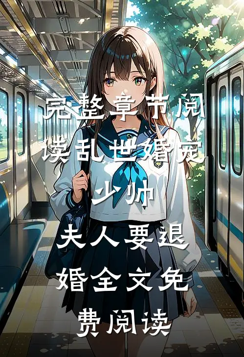 完整章节阅读乱世婚宠:少帅,夫人要退婚全文免费阅读