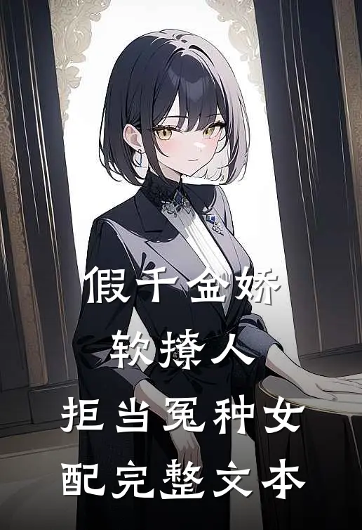 假千金娇软撩人，拒当冤种女配完整文本